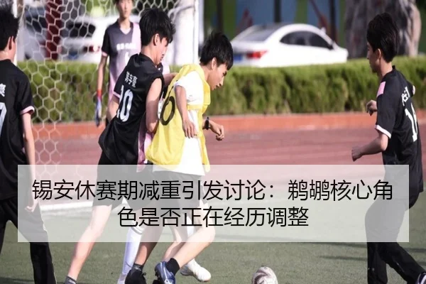 锡安休赛期减重引发讨论：鹈鹕核心角色是否正在经历调整