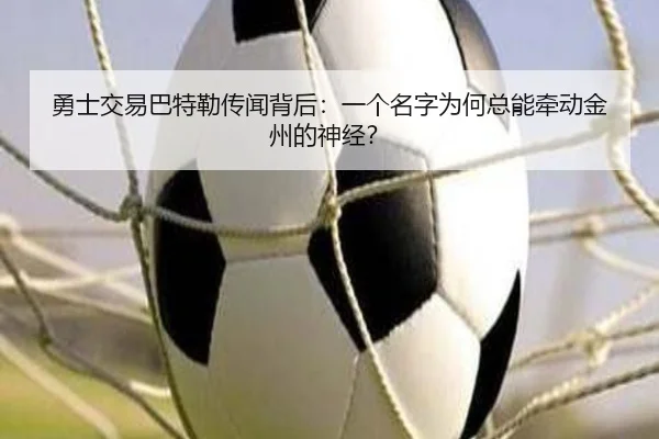 勇士交易巴特勒传闻背后：一个名字为何总能牵动金州的神经？